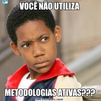 VOCÊ NÃO UTILIZAMETODOLOGIAS ATIVAS???