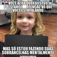 VOCÊ ACHA QUE EU ESTOU PRESTANDO      ATENÇÃO NO QUE VOCÊ ESTÁ FALANDOMAS SÓ ESTOU FAZENDO SUAS SOBRANCELHAS MENTALMENTE