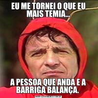 EU ME TORNEI O QUE EU MAIS TEMIA...A PESSOA QUE ANDA E A BARRIGA BALANÇA. 