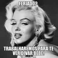 FERIADO? TRABALHAREMOS PARA TE VER DIVAR BEBÊ!