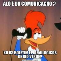 ALÔ É DA COMUNICAÇÃO ? KD OS BOLETIM EPIDEMILÓGICOS DE RIO VERDE?