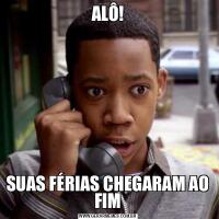 ALÔ!SUAS FÉRIAS CHEGARAM AO FIM