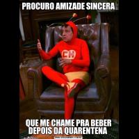 PROCURO AMIZADE SINCERA QUE ME CHAME PRA BEBER DEPOIS DA QUARENTENA 