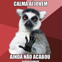 CALMA AÍ JOVEMAINDA NÃO ACABOU 