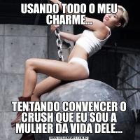USANDO TODO O MEU CHARME...TENTANDO CONVENCER O CRUSH QUE EU SOU A MULHER DA VIDA DELE...