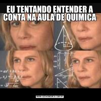EU TENTANDO ENTENDER A CONTA NA AULA DE QUIMICA