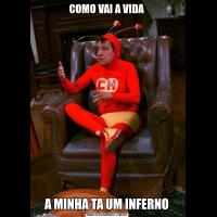COMO VAI A VIDAA MINHA TA UM INFERNO