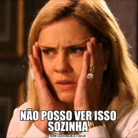 NÃO POSSO VER ISSO SOZINHA