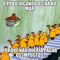 O POVO JOGANDO O CHÁ NO MARPORQUE NÃO QUERIA PAGAR OS IMPOSTOS