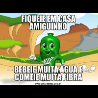 FIQUEIE EM CASA AMIGUINHOBEBEIE MUITA ÁGUA E COMEIE MUITA FIBRA