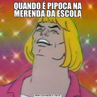 QUANDO É PIPOCA NA MERENDA DA ESCOLA