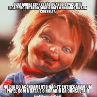 OLHA MINHA EXPRESSÃO QUANDO O PACIENTE LIGA,PERGUNTANDO QUAL O DIA E O HORÁRIO DA SUA CONSULTANO DIA DO AGENDAMENTO NÃO TE ENTREGARAM UM PAPEL COM A DATA E O HORÁRIO DA CONSULTA!!!