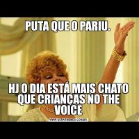 PUTA QUE O PARIU. HJ O DIA ESTÁ MAIS CHATO QUE CRIANÇAS NO THE VOICE