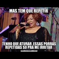 MAS TEM QUE REPETIR TENHO QUE ATURAR ,ESSAS PORRAS REPETIDAS SÓ PRA ME IRRITAR 
