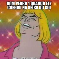 DOM PEDRO 1 QUANDO ELE CHEGOU NA BEIRA DO RIO