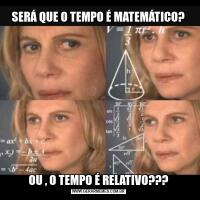 SERÁ QUE O TEMPO É MATEMÁTICO?OU , O TEMPO É RELATIVO???