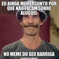 EU AINDA ME PERGUNTO POR QUE NÃO FALAM SOBRE ALUGUELNO MEME DO SEU BARRIGA