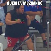 QUEM TÁ  ME ZUANDO 