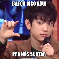 FALTOU ISSO AQUIPRA NÓS SURTAR