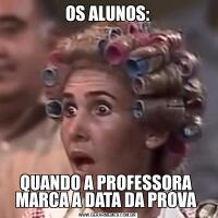 OS ALUNOS:QUANDO A PROFESSORA  MARCA A DATA DA PROVA 