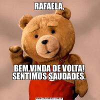 RAFAELA,BEM VINDA DE VOLTA! SENTIMOS SAUDADES.

