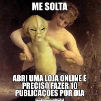 ME SOLTAABRI UMA LOJA ONLINE E PRECISO FAZER 10 PUBLICAÇÕES POR DIA