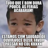 TUDO QUE É BOM DURA POUCO, AS FÉRIAS ACABARAM!ESTAMOS COM SAUDADE DE OUVIR VOCÊ DIZER, FAVOR PASSAR NO CDL KKKKK