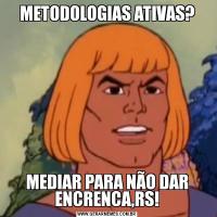 METODOLOGIAS ATIVAS?MEDIAR PARA NÃO DAR ENCRENCA,RS!