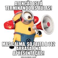 ATENÇÃO ESTÁ TERMINANDO AS AULAS!MAS CALMA, SÓ FALTA A 142 ARRASAR NA APRESENTAÇÃO!