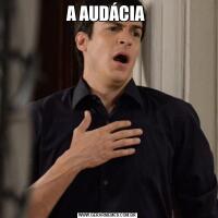 A AUDÁCIA 