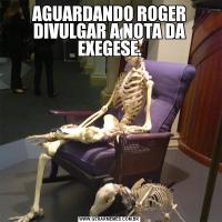 AGUARDANDO ROGER DIVULGAR A NOTA DA EXEGESE.