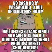 NO CASO DO 8ª PASSAGEIRO, O QUE APRENDEMOS HOJE?NÃO DEIXE SEU LANCHINHO NA GAVETA. COMA OU DÍVIDA COM O AMIGUINHO ( PRINCIPALMENTE CHOCOLATES!) 