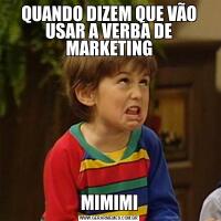 QUANDO DIZEM QUE VÃO USAR A VERBA DE MARKETINGMIMIMI