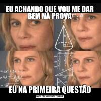 EU ACHANDO QUE VOU ME DAR BEM NA PROVAEU NA PRIMEIRA QUESTÃO