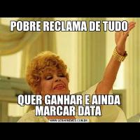 POBRE RECLAMA DE TUDOQUER GANHAR E AINDA MARCAR DATA 