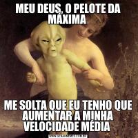 MEU DEUS, O PELOTE DA MÁXIMA ME SOLTA QUE EU TENHO QUE AUMENTAR A MINHA VELOCIDADE MÉDIA 