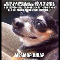 "ENTRE OS ROMANOS, AS LEIS NÃO SE APLICAM A TODOS; SE O TRANSGRESSOR É RICO, NÃO SOFRE AS CONSEQUÊNCIAS; SE É POBRE, É CASTIGADO, A NÃO SER QUE MORRA ANTES DO JULGAMENTO..."MESMO? JURA?
