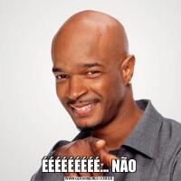 ÉÉÉÉÉÉÉÉÉ... NÃO