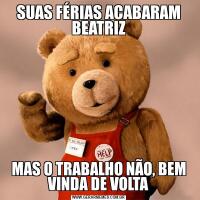 SUAS FÉRIAS ACABARAM BEATRIZMAS O TRABALHO NÃO, BEM VINDA DE VOLTA
