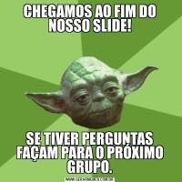CHEGAMOS AO FIM DO NOSSO SLIDE!SE TIVER PERGUNTAS FAÇAM PARA O PRÓXIMO GRUPO.