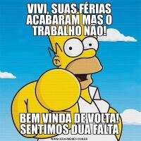 VIVI, SUAS FÉRIAS ACABARAM MAS O TRABALHO NÃO!BEM VINDA DE VOLTA! SENTIMOS DUA FALTA