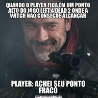 QUANDO O PLAYER FICA EM UM PONTO ALTO DO JOGO LEFT 4 DEAD 2 ONDE A WITCH NÃO CONSEGUE ALCANÇARPLAYER: ACHEI SEU PONTO FRACO