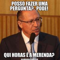 POSSO FAZER UMA PERGUNTA?   PODE! QUI HORAS É A MERENDA? 