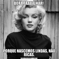 BORA TRABALHAR! PORQUE NASCEMOS LINDAS, NÃO RICAS.