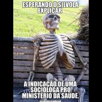 ESPERANDO O SILVOLA EXPLICAR A INDICAÇÃO DE UMA SOCIÓLOGA PRO MINISTÉRIO DA SAÚDE.