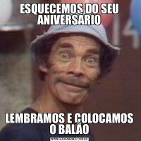 ESQUECEMOS DO SEU ANIVERSÁRIOLEMBRAMOS E COLOCAMOS O BALÃO