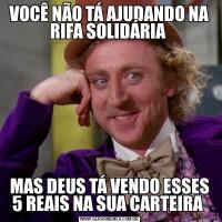 VOCÊ NÃO TÁ AJUDANDO NA RIFA SOLIDÁRIA MAS DEUS TÁ VENDO ESSES 5 REAIS NA SUA CARTEIRA 