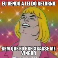 EU VENDO A LEI DO RETORNOSEM QUE EU PRECISASSE ME VINGAR