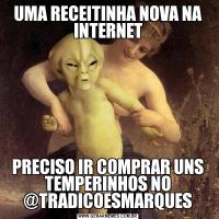 UMA RECEITINHA NOVA NA INTERNETPRECISO IR COMPRAR UNS TEMPERINHOS NO @TRADICOESMARQUES
