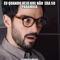 EU QUANDO VEJO QUE NÃO  ERA SO PARANOIA